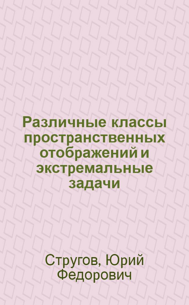 Различные классы пpостpанственных отобpажений и экстpемальные задачи : Автореф. дис. на соиск. учен. степ. д.ф.-м.н. : Спец. 01.01.01