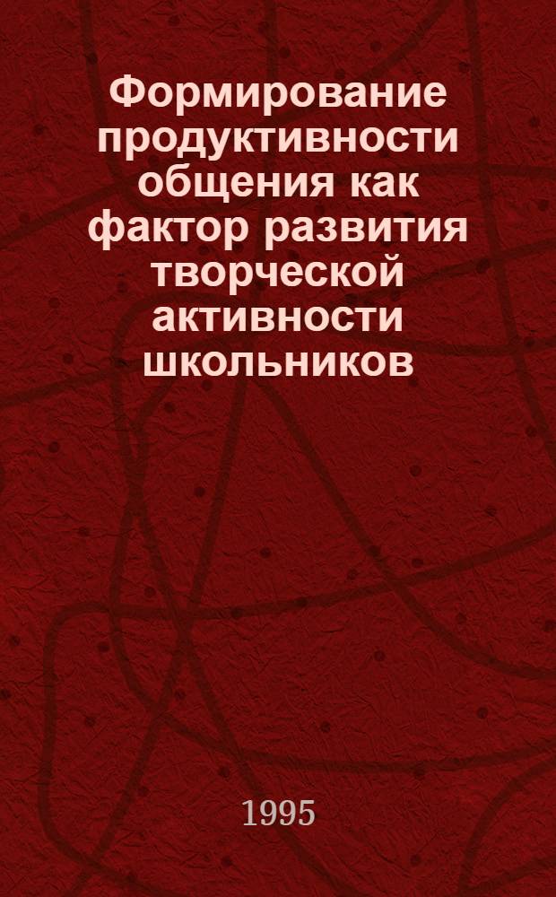 Формирование продуктивности общения как фактор развития творческой активности школьников : Автореф. дис. на соиск. учен. степ. к.п.н. : Спец. 13.00.01
