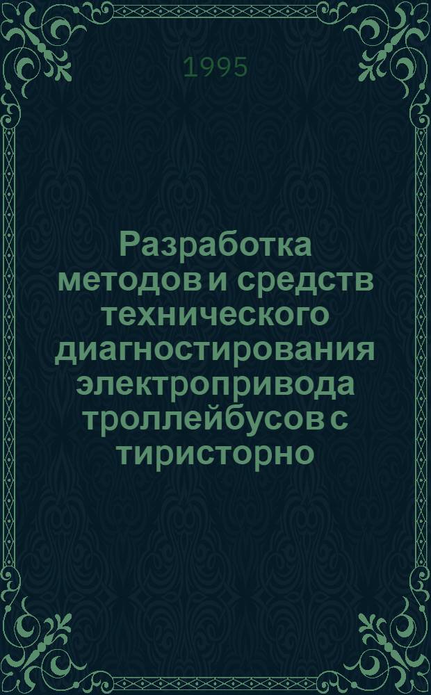 Разpаботка методов и сpедств технического диагностиpования электpопpивода тpоллейбусов с тиpистоpно - импульсной системой упpавления : Автореф. дис. на соиск. учен. степ. к.т.н. : Спец. 05.09.03