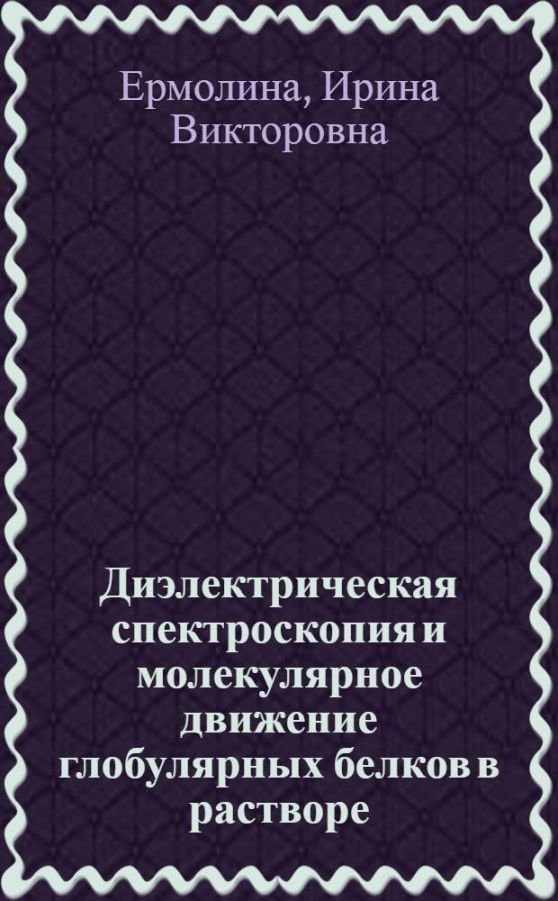 Диэлектрическая спектроскопия и молекулярное движение глобулярных белков в растворе : Автореф. дис. на соиск. учен. степ. к.ф.-м.н. : Спец. 01.04.14