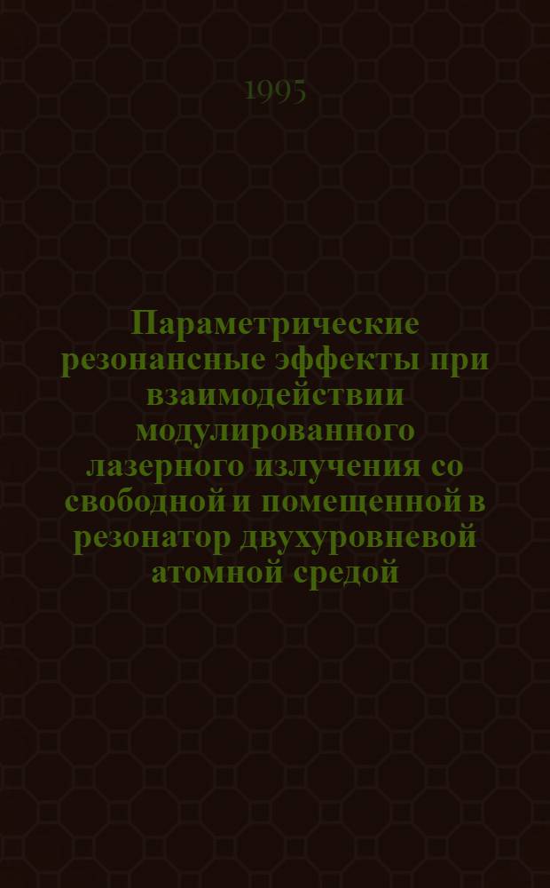 Параметрические резонансные эффекты при взаимодействии модулированного лазерного излучения со свободной и помещенной в резонатор двухуровневой атомной средой : Автореф. дис. на соиск. учен. степ. к.ф.-м.н. : Спец. 01.04.02
