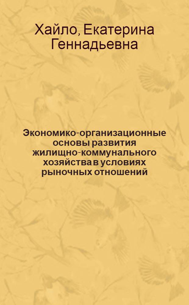 Экономико-организационные основы развития жилищно-коммунального хозяйства в условиях рыночных отношений : Автореф. дис. на соиск. учен. степ. к.э.н. : Спец. 08.00.05