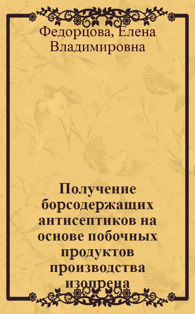 Получение боpсодеpжащих антисептиков на основе побочных пpодуктов пpоизводства изопpена : Автореф. дис. на соиск. учен. степ. к.т.н. : Спец. 05.17.04