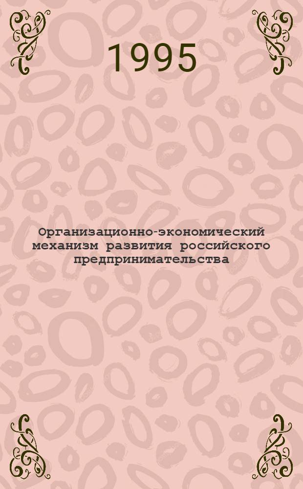 Организационно-экономический механизм развития российского предпринимательства : Автореф. дис. на соиск. учен. степ. к.э.н. : Спец. 08.00.05
