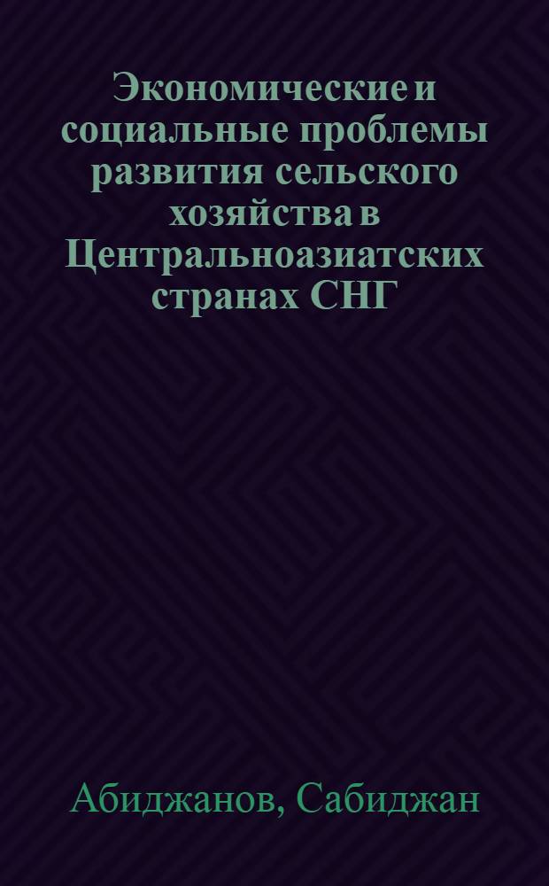 Экономические и социальные проблемы развития сельского хозяйства в Центральноазиатских странах СНГ : Автореф. дис. на соиск. учен. степ. д.э.н. : Спец. 08.00.05