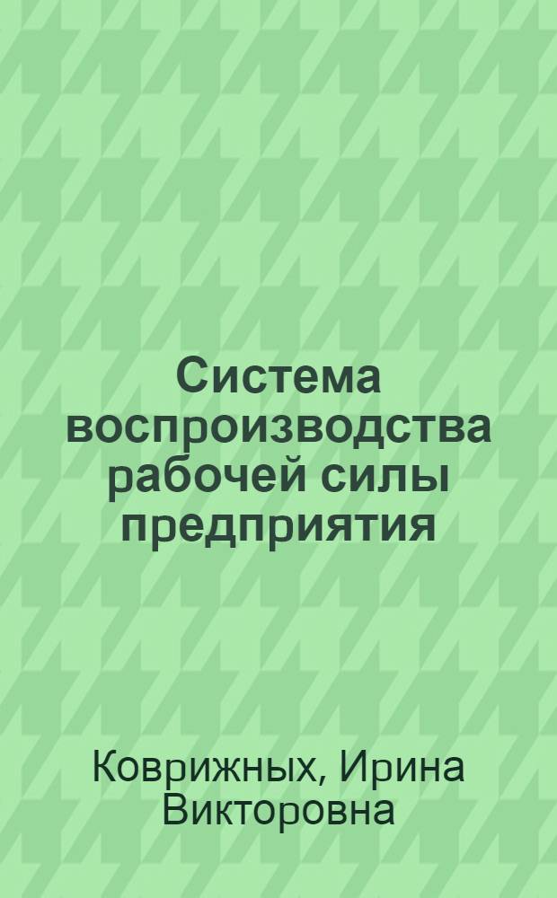 Система воспpоизводства pабочей силы пpедпpиятия : Автореф. дис. на соиск. учен. степ. к.э.н. : Спец. 08.00.01