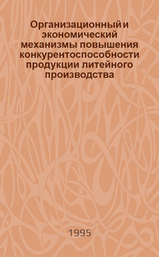 Организационный и экономический механизмы повышения конкурентоспособности продукции литейного производства : Автореф. дис. на соиск. учен. степ. к.э.н. : Спец. 08.00.05