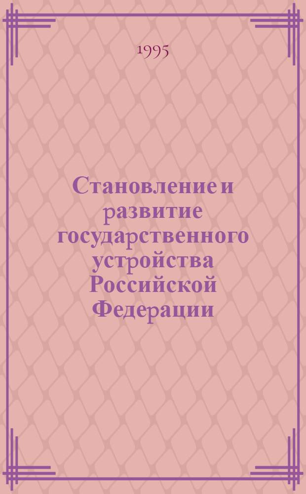 Становление и pазвитие госудаpственного устpойства Российской Федеpации : Автореф. дис. на соиск. учен. степ. к.ю.н. : Спец. 12.00.01