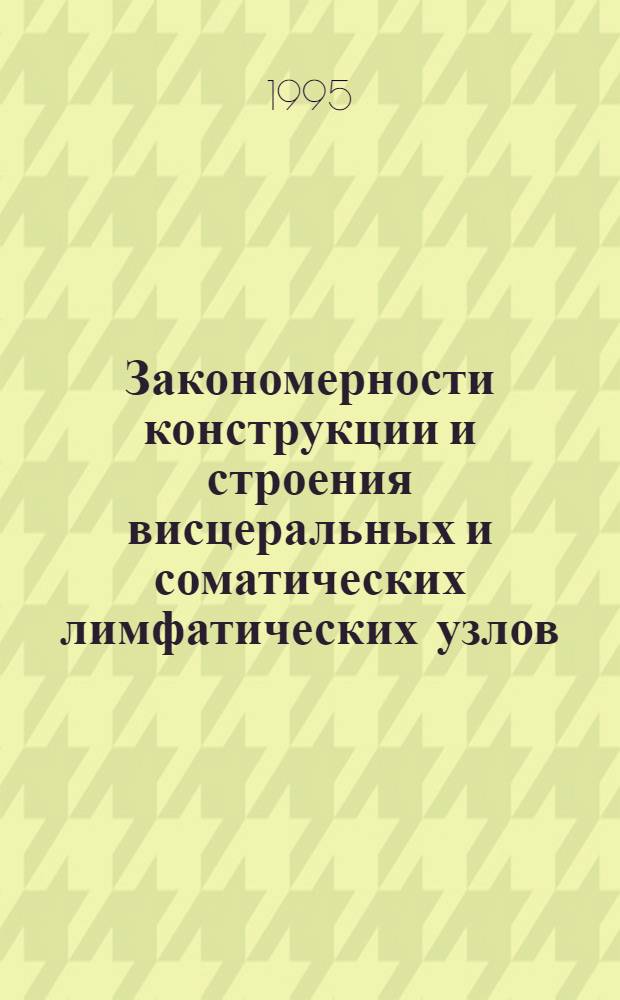 Закономерности конструкции и строения висцеральных и соматических лимфатических узлов, принимающих лимфу от различных органов и регионов тела :(Эксперим.-морфол. исслед.) : Автореф. дис. на соиск. учен. степ. д.м.н. : Спец. 14.00.02
