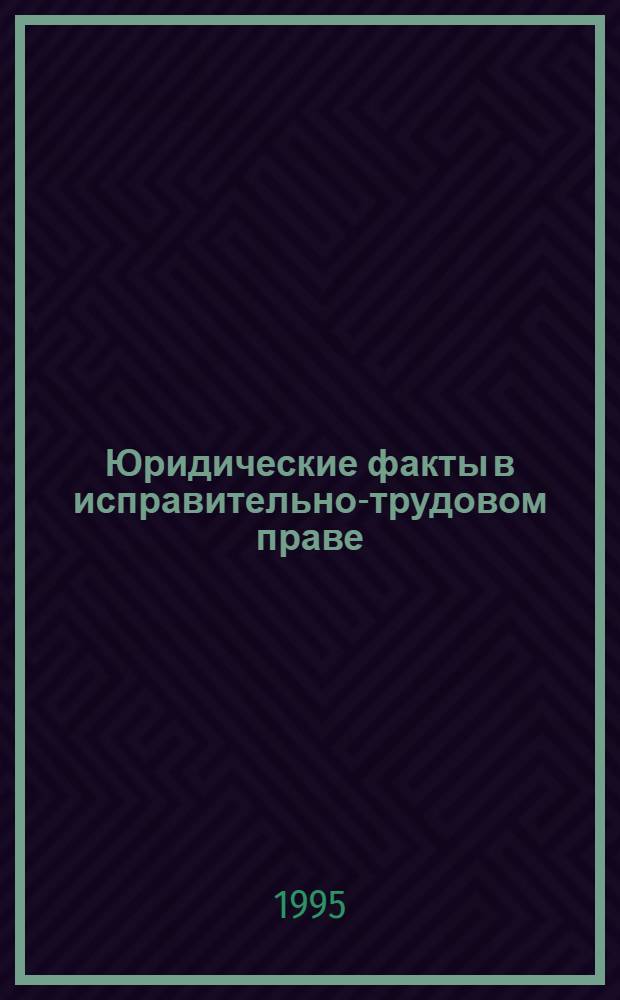 Юридические факты в исправительно-трудовом праве : Автореф. дис. на соиск. учен. степ. к.ю.н. : Спец. 12.00.08