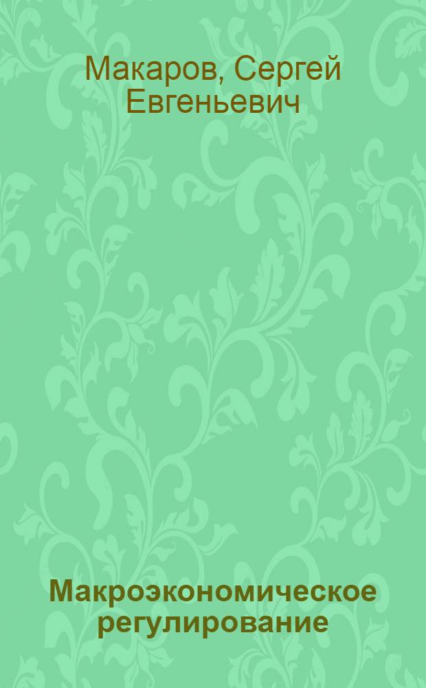 Макроэкономическое регулирование: теория и практика : Автореф. дис. на соиск. учен. степ. д.э.н. : Спец. 08.00.01