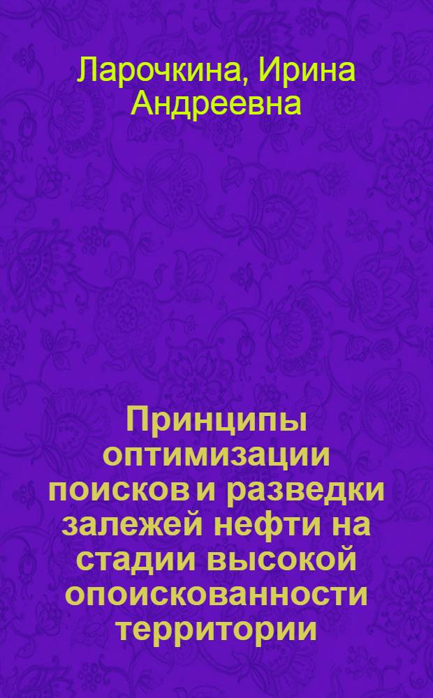 Принципы оптимизации поисков и разведки залежей нефти на стадии высокой опоискованности территории: (На прим. Татарстана) : Автореф. дис. на соиск. учен. степ. д.г.-м.н. : Спец. 04.00.17