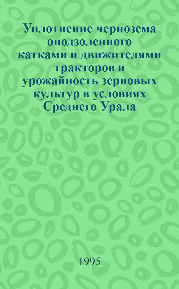 Уплотнение чернозема оподзоленного катками и движителями тракторов и урожайность зерновых культур в условиях Среднего Урала : Автореф. дис. на соиск. учен. степ. к.с.-х.н. : Спец. 06.01.01