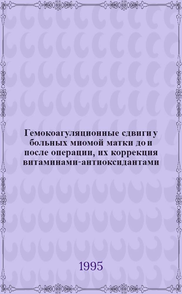 Гемокоагуляционные сдвиги у больных миомой матки до и после операции, их коррекция витаминами-антиоксидантами : Автореф. дис. на соиск. учен. степ. к.м.н. : Спец. 14.00.01