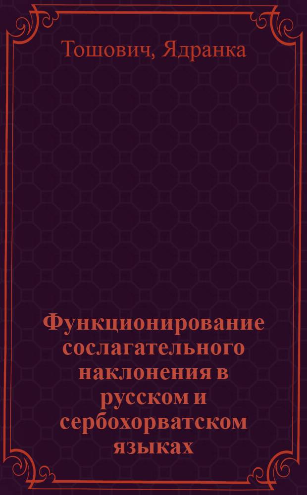 Функционирование сослагательного наклонения в русском и сербохорватском языках : Автореф. дис. на соиск. учен. степ. к.филол.н. : Спец. 10.02.01