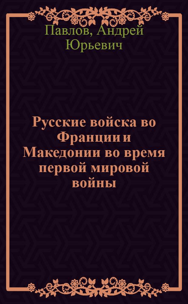 Русские войска во Франции и Македонии во время первой мировой войны : Автореф. дис. на соиск. учен. степ. к.ист.н. : Спец. 07.00.03