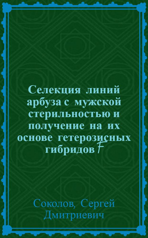 Селекция линий арбуза с мужской стерильностью и получение на их основе гетерозисных гибридов F : Автореф. дис. на соиск. учен. степ. к.с.-х.н. : Спец. 06.01.05