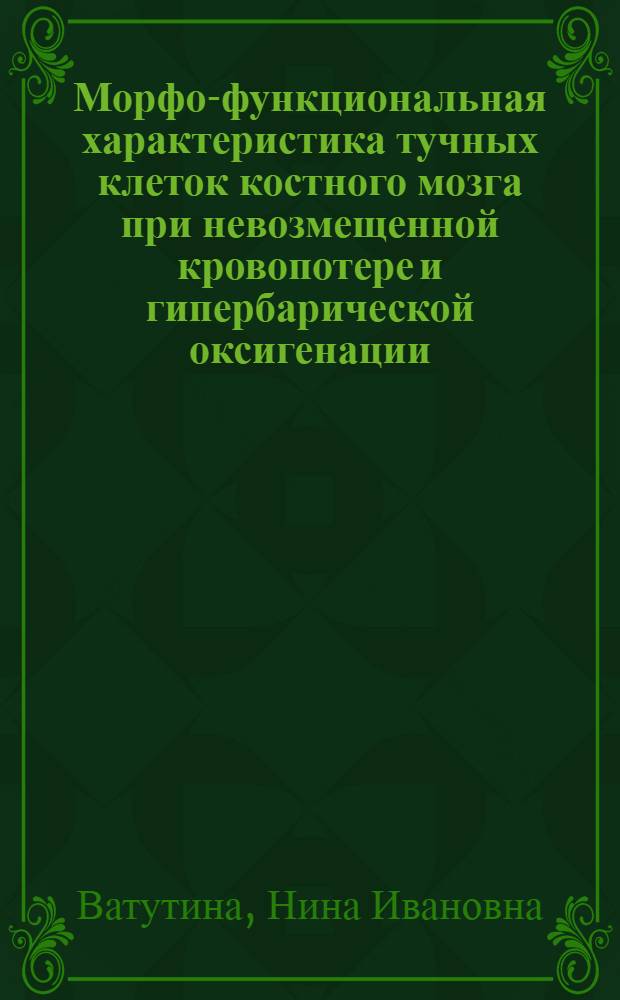Морфо-функциональная характеристика тучных клеток костного мозга при невозмещенной кровопотере и гипербарической оксигенации : Автореф. дис. на соиск. учен. степ. к.б.н. : Спец. 14.00.23