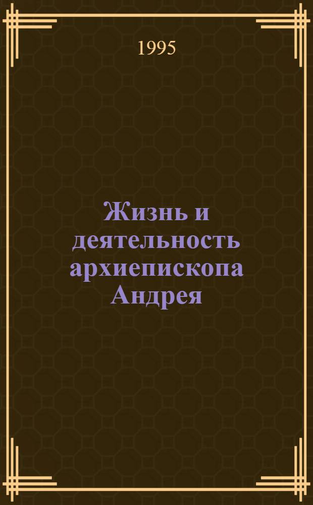 Жизнь и деятельность архиепископа Андрея (князя Ухтомского): (Из истории рус. православ. церкви XX в.) : Автореф. дис. на соиск. учен. степ. к.ист.н. : Спец. 07.00.02