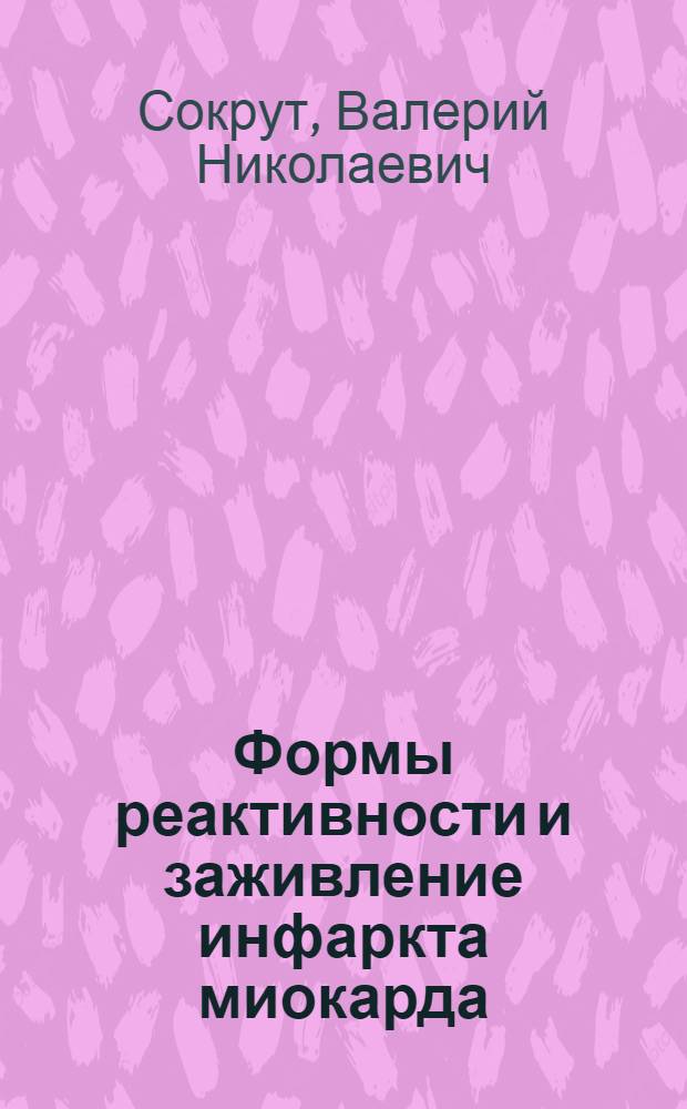 Формы реактивности и заживление инфаркта миокарда : Автореф. дис. на соиск. учен. степ. д.м.н. : Спец. 14.00.16
