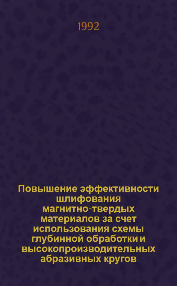 Повышение эффективности шлифования магнитно-твердых материалов за счет использования схемы глубинной обработки и высокопроизводительных абразивных кругов : Автореф. дис. на соиск. учен. степ. к.т.н. : Спец. 05.03.01