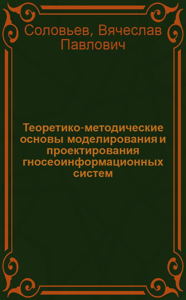 Теоретико-методические основы моделирования и проектирования гносеоинформационных систем : Автореф. дис. на соиск. учен. степ. д.т.н. : Спец. 05.13.16