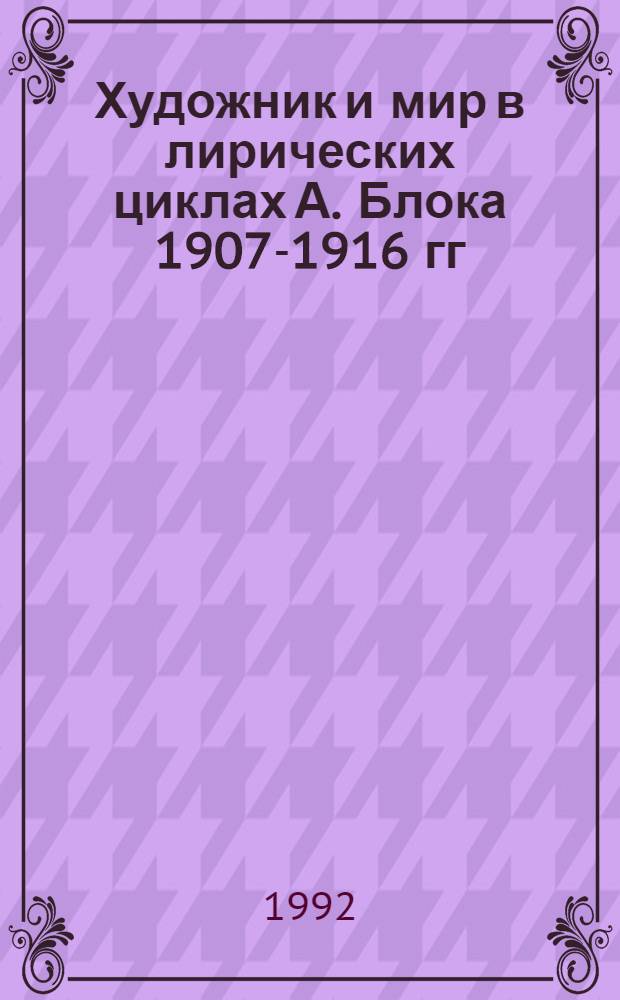 Художник и мир в лирических циклах А. Блока 1907-1916 гг : Автореф. дис. на соиск. учен. степ. к.филол.н. : Спец. 10.01.02