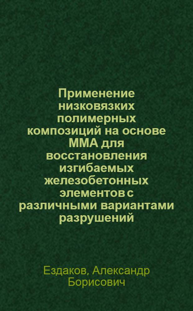 Применение низковязких полимерных композиций на основе ММА для восстановления изгибаемых железобетонных элементов с различными вариантами разрушений : Автореф. дис. на соиск. учен. степ. к.т.н. : Спец. 05.23.01