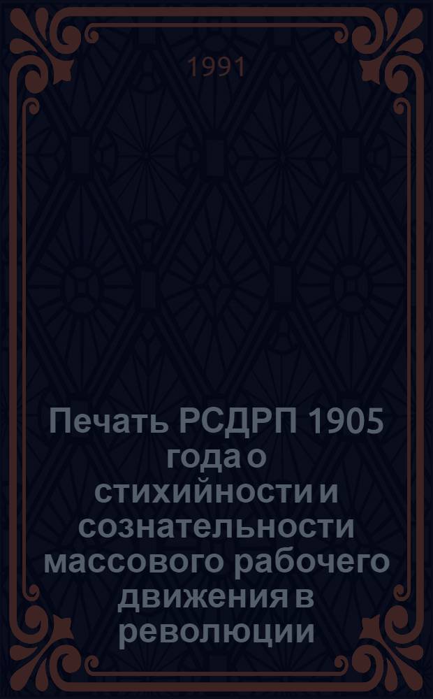 Печать РСДРП 1905 года о стихийности и сознательности массового рабочего движения в революции :(По материалам газет "Вперед","Искра","Пролетарий" и социал-демократ. листовок) : Автореф. дис. на соиск. учен. степ. к.ист.н. : Спец. 07.00.01