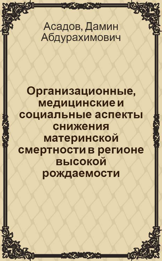 Организационные, медицинские и социальные аспекты снижения материнской смертности в регионе высокой рождаемости : Автореф. дис. на соиск. учен. степ. д.м.н. : Спец. 14.00.33