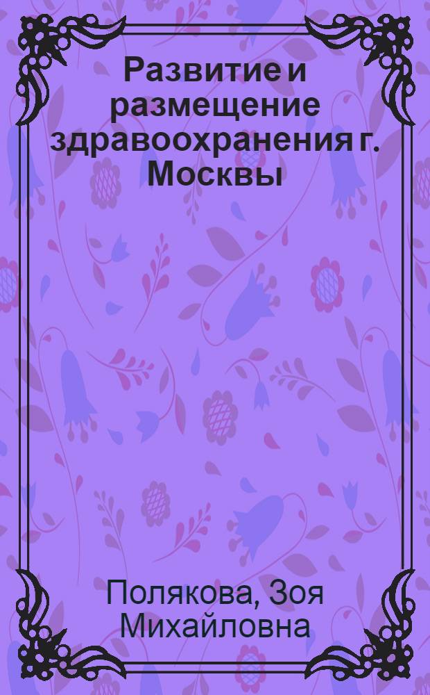 Развитие и размещение здравоохранения г. Москвы : Автореф. дис. на соиск. учен. степ. к.э.н. : Спец. 08.00.04