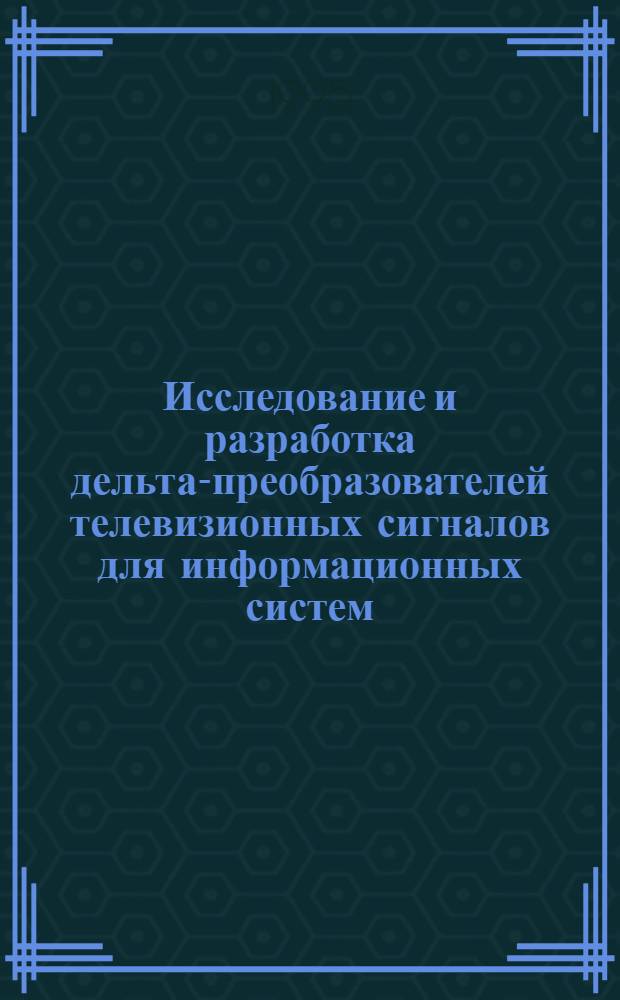 Исследование и разработка дельта-преобразователей телевизионных сигналов для информационных систем : Автореф. дис. на соиск. учен. степ. к.т.н. : Спец. 05.12.13