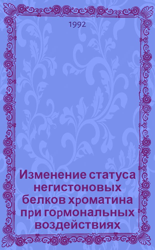 Изменение статуса негистоновых белков хpоматина пpи гоpмональных воздействиях : Автореф. дис. на соиск. учен. степ. к.б.н. : Спец. 03.00.02