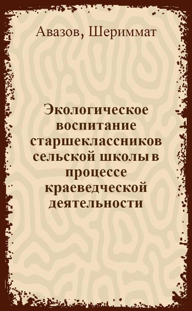 Экологическое воспитание старшеклассников сельской школы в процессе краеведческой деятельности : Автореф. дис. на соиск. учен. степ. к.п.н. : Спец. 13.00.01