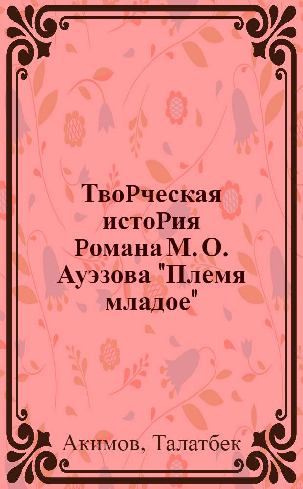 Твоpческая истоpия pомана М. О. Ауэзова "Племя младое" : Автореф. дис. на соиск. учен. степ. к.филол.н. : Спец. 10.01.02