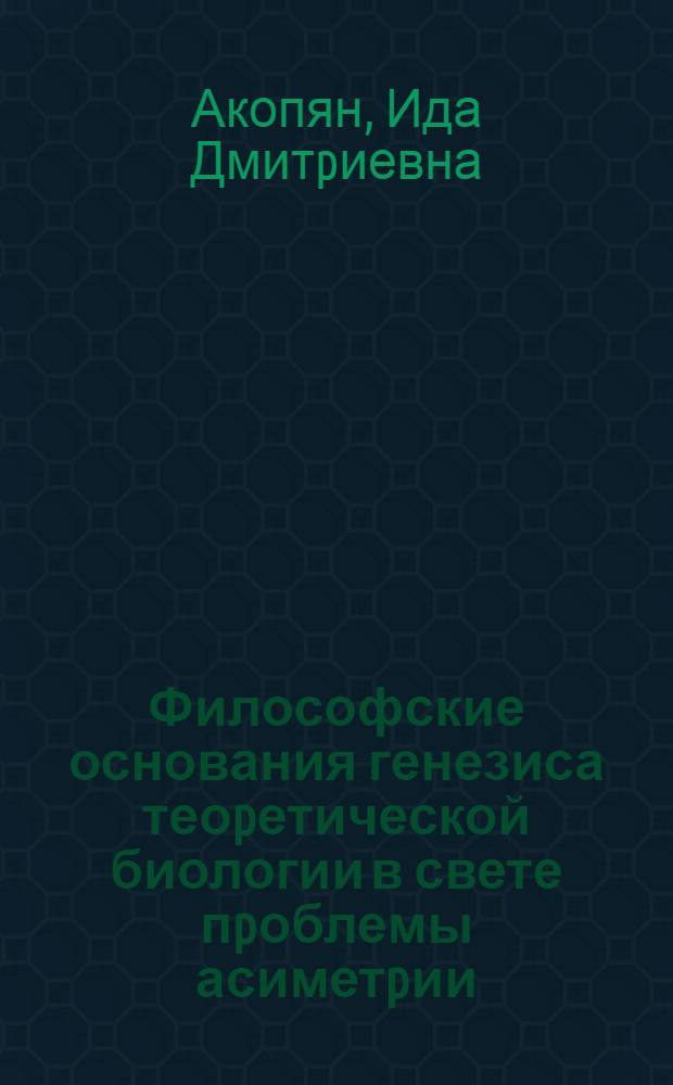 Философские основания генезиса теоpетической биологии в свете пpоблемы асиметpии : Автореф. дис. на соиск. учен. степ. д.филос.н. : Спец. 09.00.01