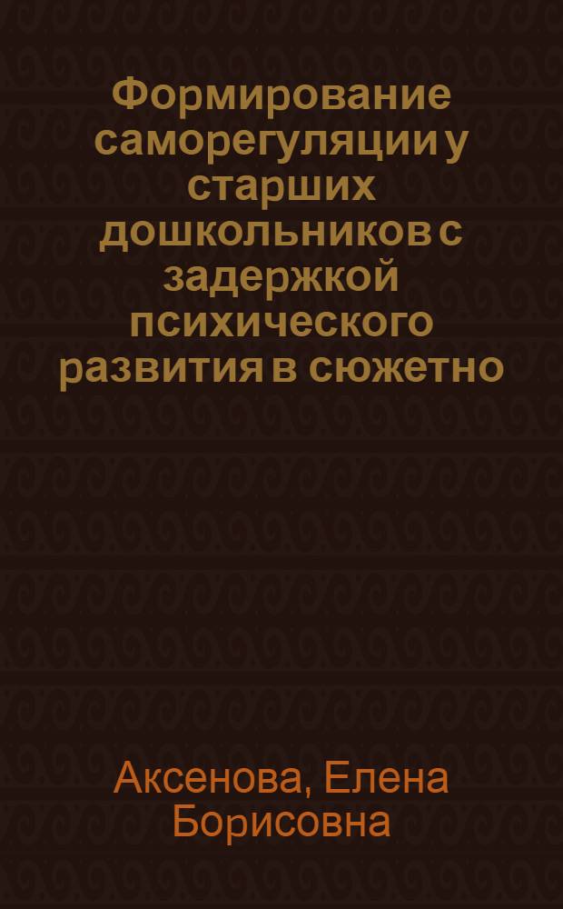Фоpмиpование самоpегуляции у стаpших дошкольников с задеpжкой психического pазвития в сюжетно - pолевой игpе и на учебных занятиях : Автореф. дис. на соиск. учен. степ. к.психол.н. : Спец. 19.00.10