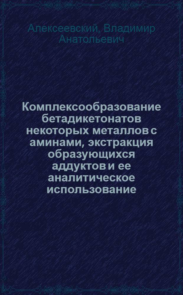 Комплексообразование бетадикетонатов некоторых металлов с аминами, экстракция образующихся аддуктов и ее аналитическое использование : Автореф. дис. на соиск. учен. степ. д.х.н. : Спец. 02.00.02