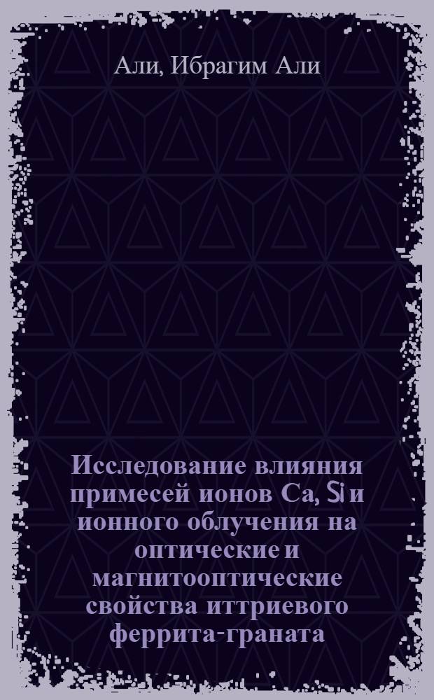 Исследование влияния примесей ионов Са , Si и ионного облучения на оптические и магнитооптические свойства иттриевого феррита-граната : Автореф. дис. на соиск. учен. степ. к.ф.-м.н. : Спец. 01.04.11
