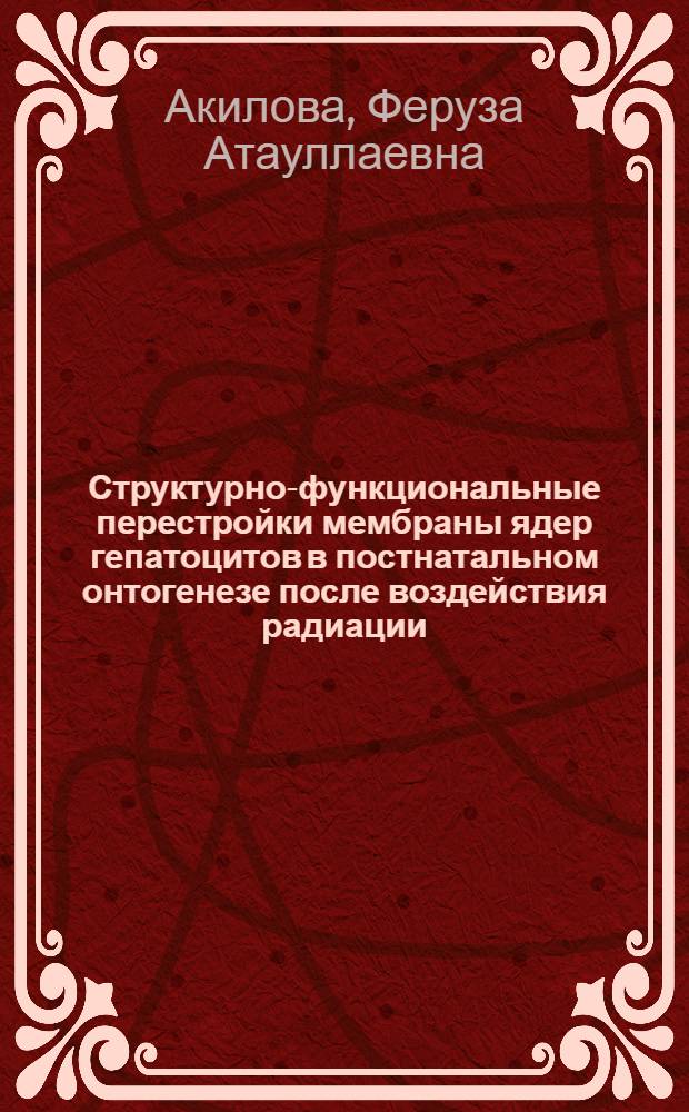 Структурно-функциональные перестройки мембраны ядер гепатоцитов в постнатальном онтогенезе после воздействия радиации : Автореф. дис. на соиск. учен. степ. к.м.н. : Спец. 14.00.23