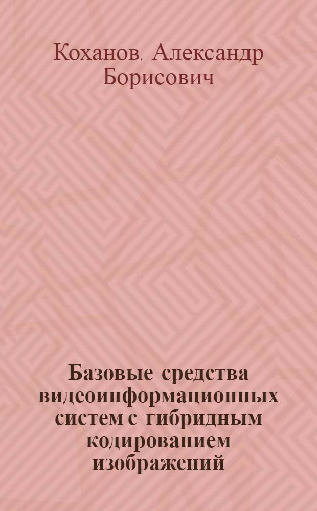 Базовые средства видеоинформационных систем с гибридным кодированием изображений : Автореф. дис. на соиск. учен. степ. к.т.н. : Спец. 05.13.05