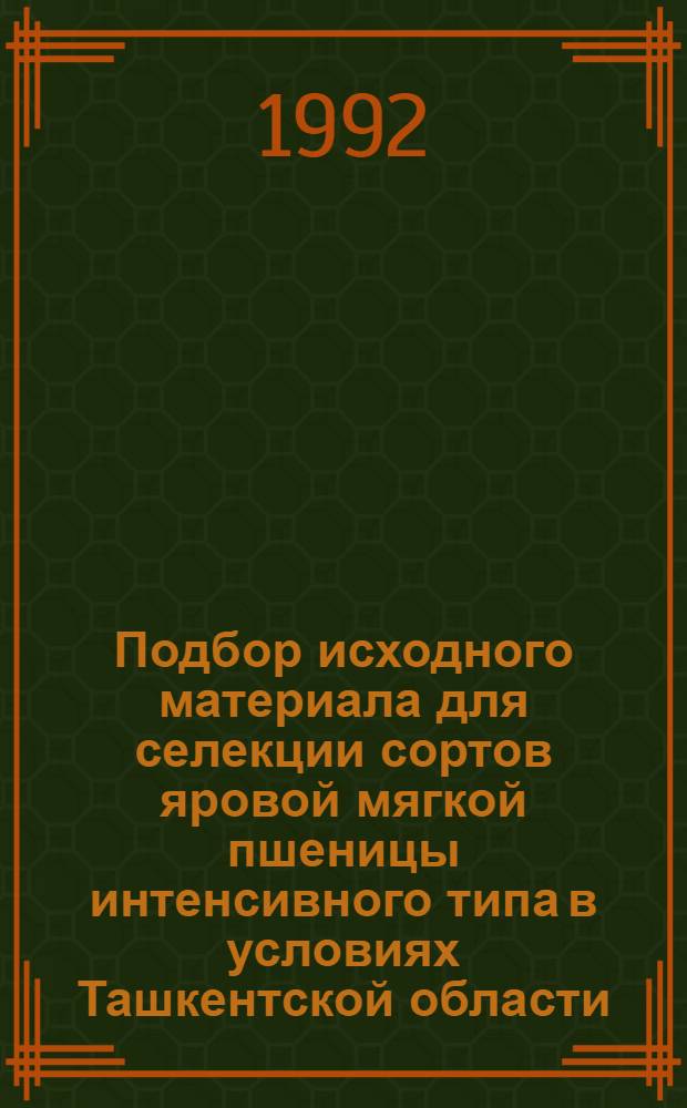 Подбор исходного материала для селекции сортов яровой мягкой пшеницы интенсивного типа в условиях Ташкентской области : Автореф. дис. на соиск. учен. степ. к.с.-х.н. : Спец. 06.01.05