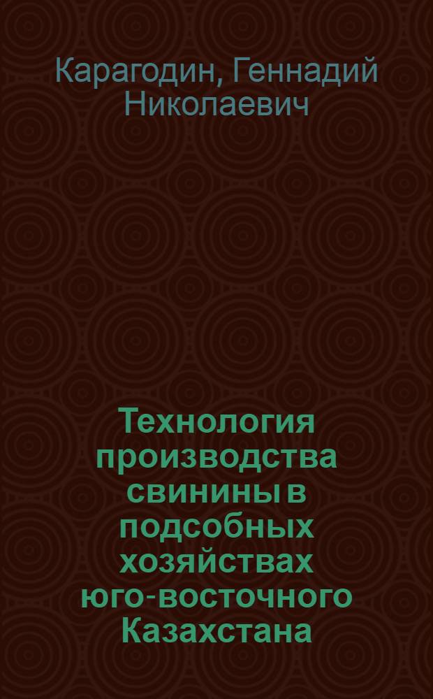 Технология производства свинины в подсобных хозяйствах юго-восточного Казахстана : Автореф. дис. на соиск. учен. степ. к.с.-х.н. : Спец. 06.02.04