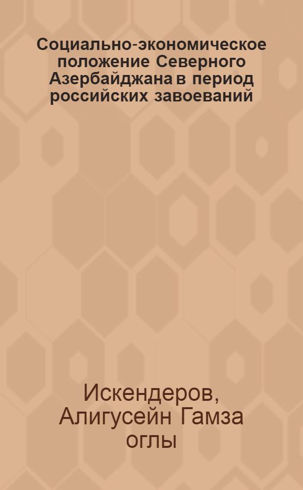Социально-экономическое положение Северного Азербайджана в период российских завоеваний (первая треть Х1Х в.) : Автореф. дис. на соиск. учен. степ. к.ист.н. : Спец. 07.00.02