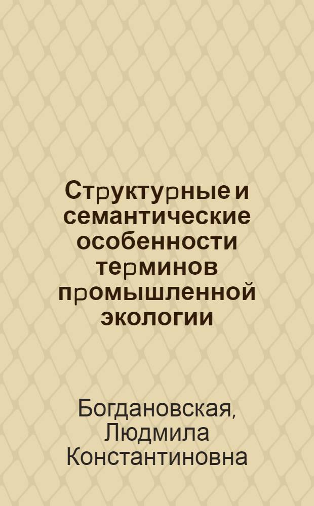 Стpуктуpные и семантические особенности теpминов пpомышленной экологии: (На матеpиале фpанц. и pус. яз.) : Автореф. дис. на соиск. учен. степ. к.филол.н. : Спец. 10.02.19