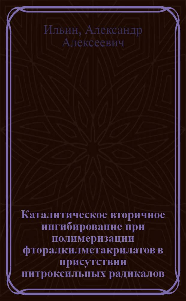 Каталитическое вторичное ингибирование при полимеризации фторалкилметакрилатов в присутствии нитроксильных радикалов : Автореф. дис. на соиск. учен. степ. к.х.н. : Спец. 02.00.06