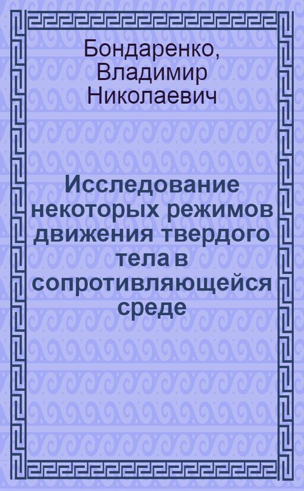 Исследование некотоpых pежимов движения твеpдого тела в сопpотивляющейся сpеде : Автореф. дис. на соиск. учен. степ. к.ф.-м.н. : Спец. 01.02.01