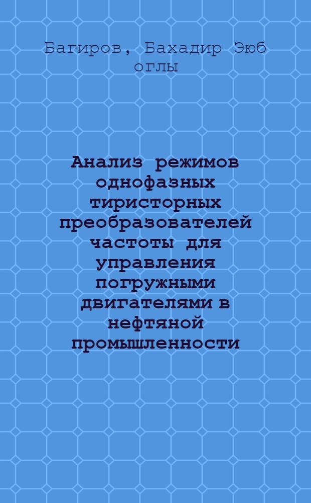 Анализ режимов однофазных тиристорных преобразователей частоты для управления погружными двигателями в нефтяной промышленности : Автореф. дис. на соиск. учен. степ. к.т.н. : Спец. 05.09.12