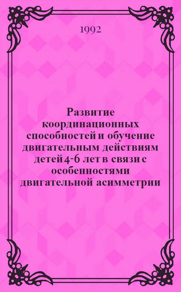 Развитие координационных способностей и обучение двигательным действиям детей 4-6 лет в связи с особенностями двигательной асимметрии : Автореф. дис. на соиск. учен. степ. к.п.н. : Спец. 13.00.04