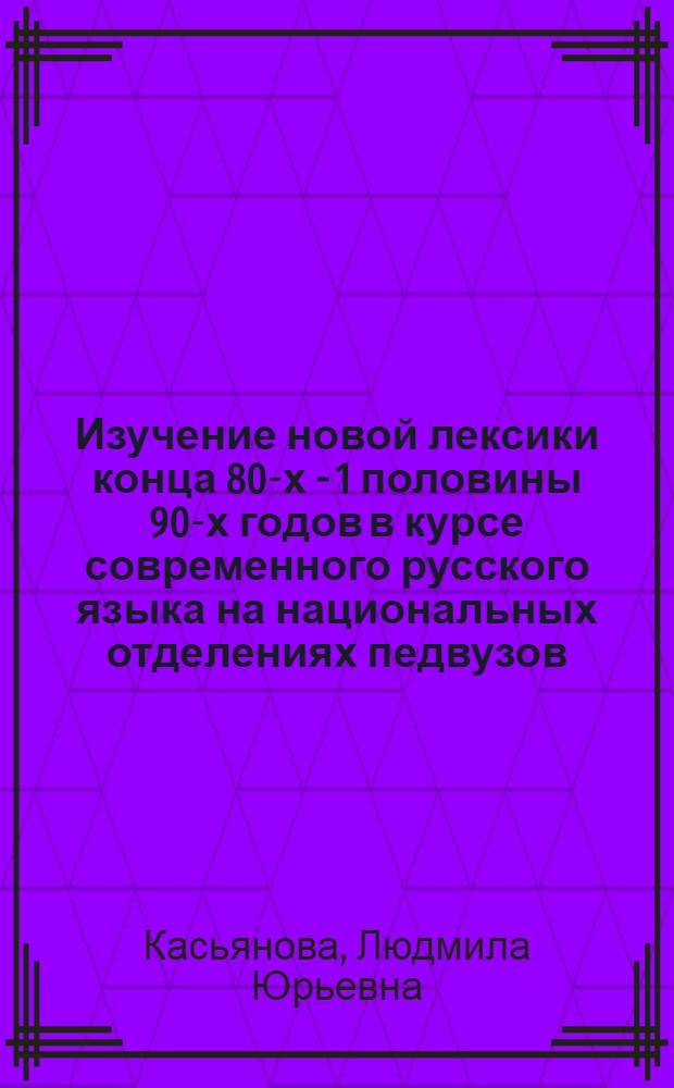 Изучение новой лексики конца 80-х - 1 половины 90-х годов в курсе современного русского языка на национальных отделениях педвузов : Автореф. дис. на соиск. учен. степ. к.п.н. : Спец. 13.00.02